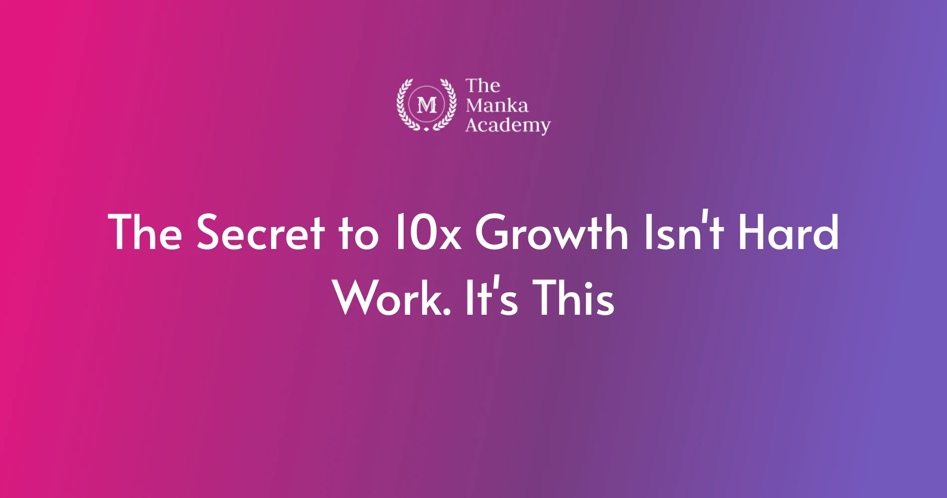 The Secret to 10x Growth Isn't Hard Work. It's This